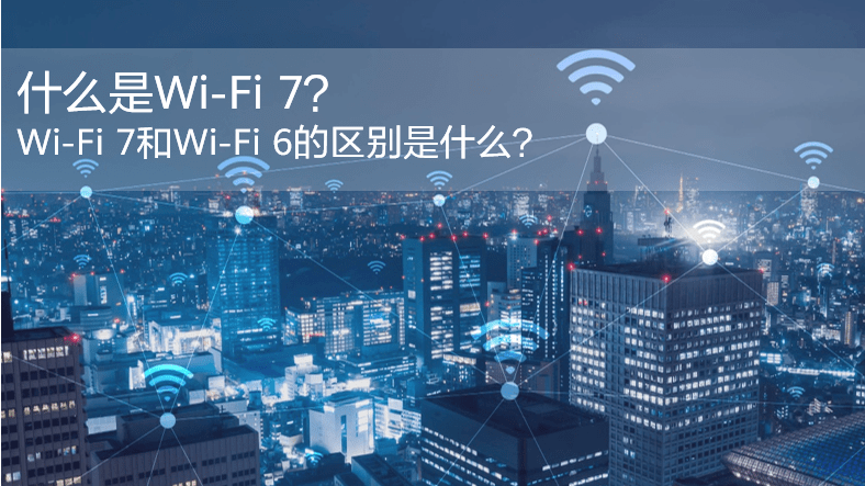 什么是WiFi 7？WiFi 7和WiFi 6的區(qū)別是什么？